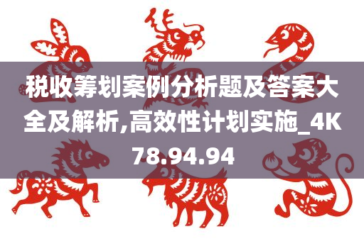 税收筹划案例分析题及答案大全及解析,高效性计划实施_4K78.94.94