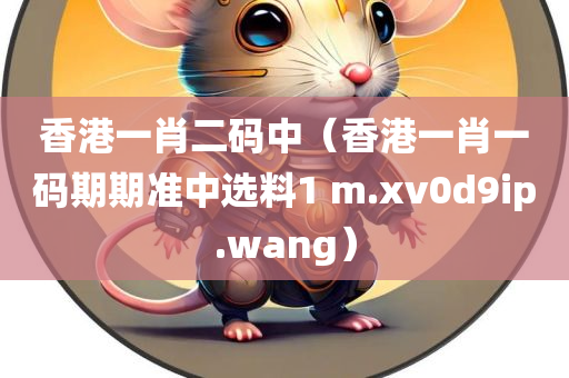 香港一肖二码中（香港一肖一码期期准中选料1 m.xv0d9ip.wang）