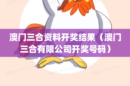 澳门三合资料开奖结果（澳门三合有限公司开奖号码）