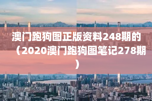 澳门跑狗图正版资料248期的（2020澳门跑狗图笔记278期）