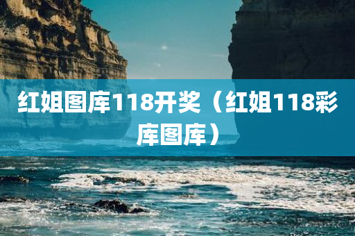 红姐图库118开奖（红姐118彩库图库）