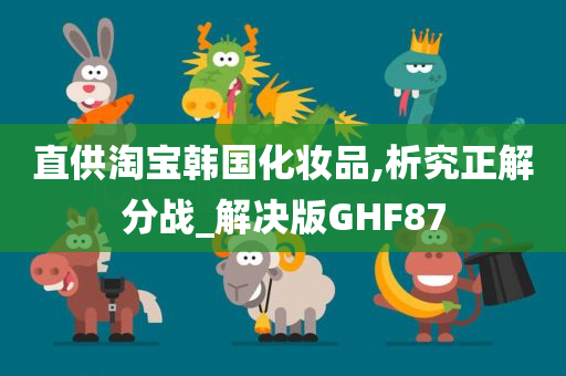 直供淘宝韩国化妆品,析究正解分战_解决版GHF87