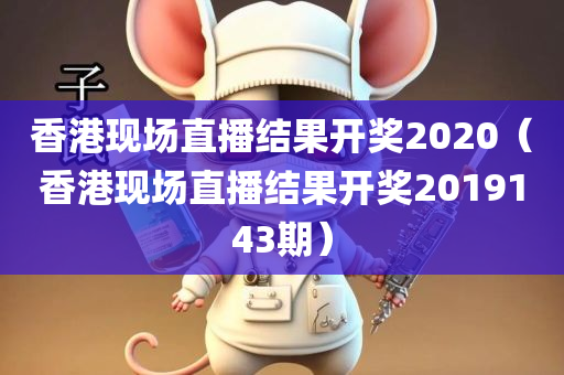 香港现场直播结果开奖2020（香港现场直播结果开奖2019143期）