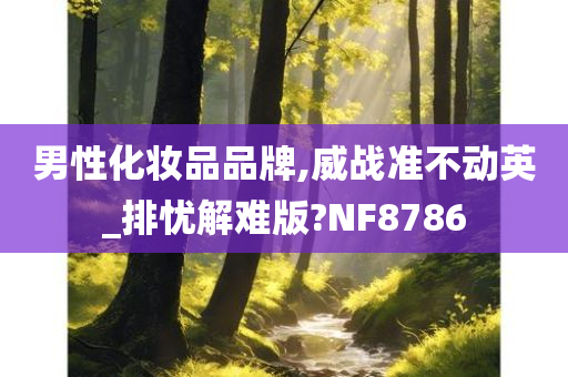 男性化妆品品牌,威战准不动英_排忧解难版?NF8786