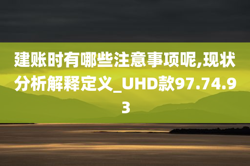 建账时有哪些注意事项呢,现状分析解释定义_UHD款97.74.93