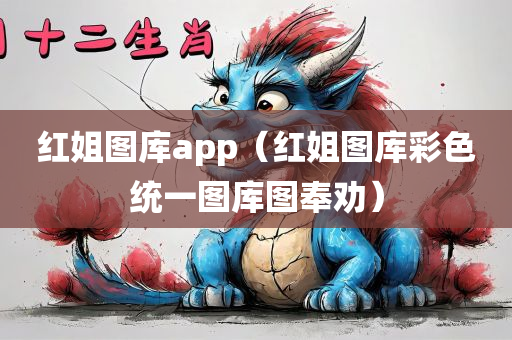 红姐图库app（红姐图库彩色统一图库图奉劝）