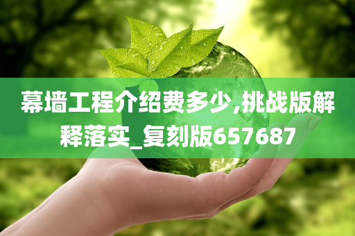 幕墙工程介绍费多少,挑战版解释落实_复刻版657687