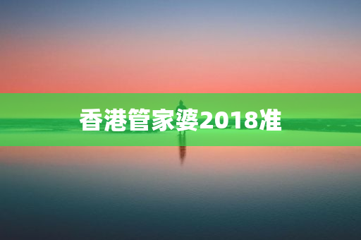 香港管家婆2018准