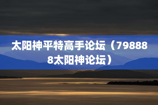 太阳神平特高手论坛（798888太阳神论坛）