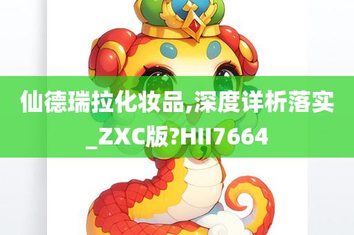 仙德瑞拉化妆品,深度详析落实_ZXC版?HII7664