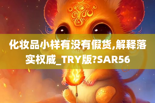 化妆品小样有没有假货,解释落实权威_TRY版?SAR56