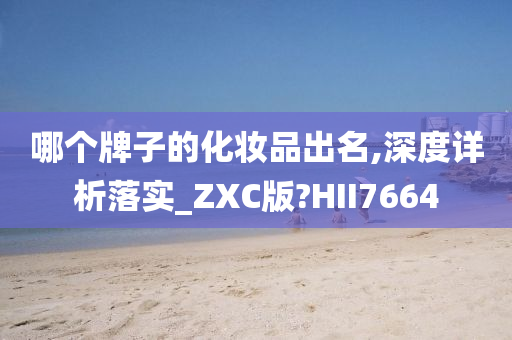 哪个牌子的化妆品出名,深度详析落实_ZXC版?HII7664