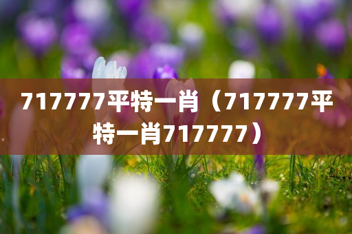 717777平特一肖（717777平特一肖717777）