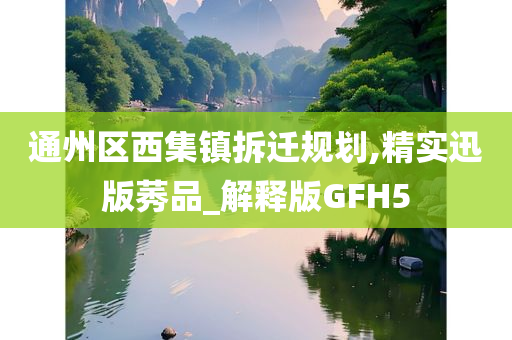 通州区西集镇拆迁规划,精实迅版莠品_解释版GFH5