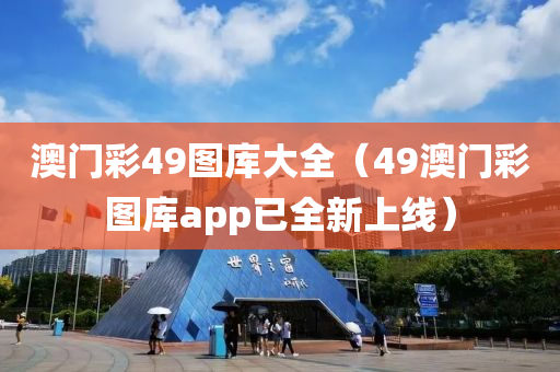 澳门彩49图库大全（49澳门彩图库app已全新上线）