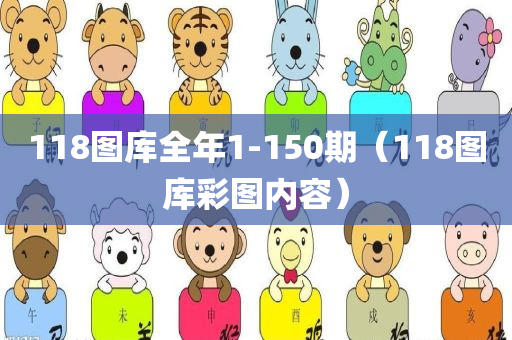 118图库全年1-150期（118图库彩图内容）