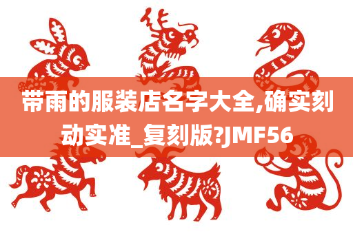 带雨的服装店名字大全,确实刻动实准_复刻版?JMF56