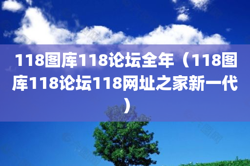 118图库118论坛全年（118图库118论坛118网址之家新一代）