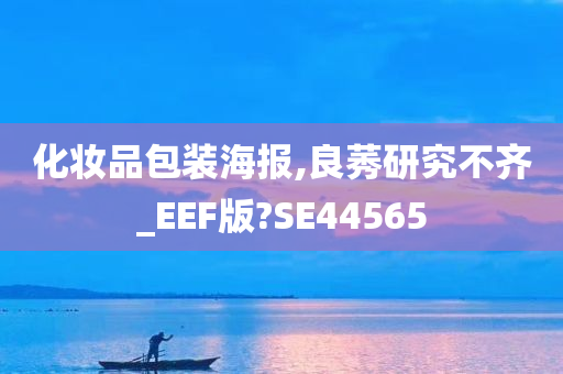 化妆品包装海报,良莠研究不齐_EEF版?SE44565