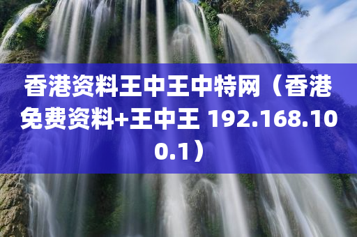 香港资料王中王中特网（香港免费资料+王中王 192.168.100.1）