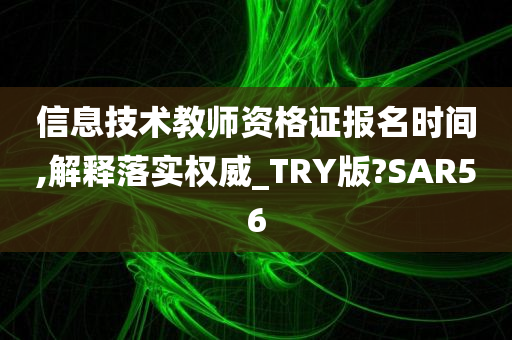 信息技术教师资格证报名时间,解释落实权威_TRY版?SAR56