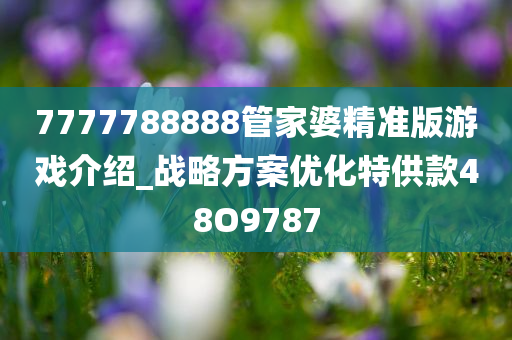 7777788888管家婆精准版游戏介绍_战略方案优化特供款48O9787