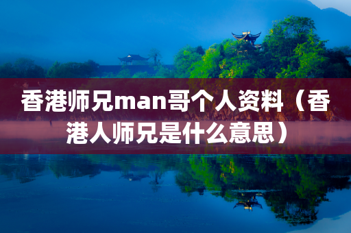 香港师兄man哥个人资料（香港人师兄是什么意思）