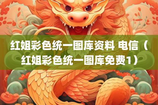 红姐彩色统一图库资料 电信（红姐彩色统一图库免费1）