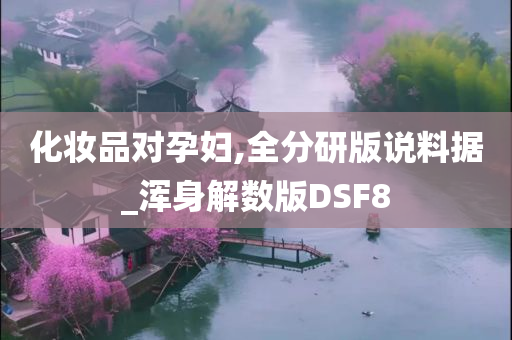 化妆品对孕妇,全分研版说料据_浑身解数版DSF8