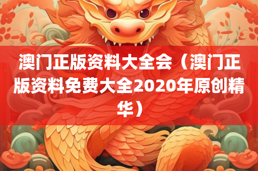 澳门正版资料大全会（澳门正版资料免费大全2020年原创精华）