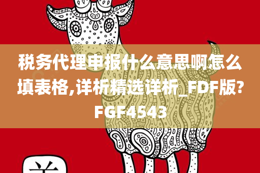 税务代理申报什么意思啊怎么填表格,详析精选详析_FDF版?FGF4543