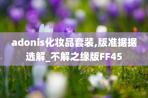 adonis化妆品套装,版准据据选解_不解之缘版FF45