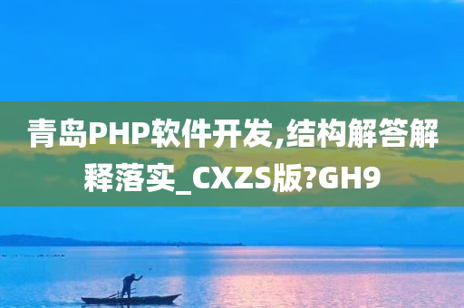 青岛PHP软件开发,结构解答解释落实_CXZS版?GH9