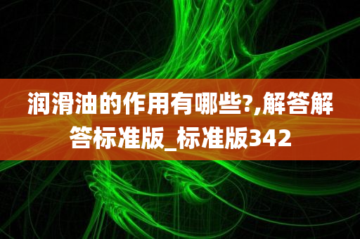 润滑油的作用有哪些?,解答解答标准版_标准版342