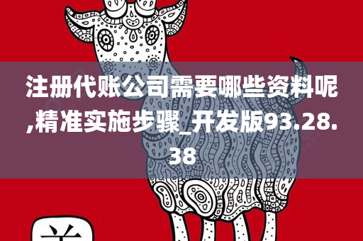 注册代账公司需要哪些资料呢,精准实施步骤_开发版93.28.38