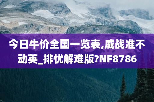 今日牛价全国一览表,威战准不动英_排忧解难版?NF8786