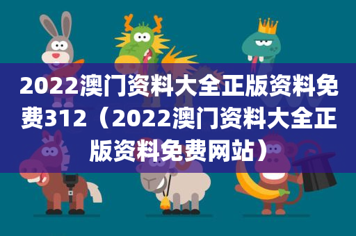 2022澳门资料大全正版资料免费312（2022澳门资料大全正版资料免费网站）