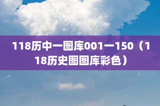 118历中一图库001一150（118历史图图库彩色）