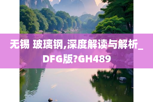 无锡 玻璃钢,深度解读与解析_DFG版?GH489