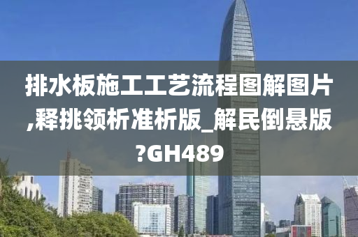 排水板施工工艺流程图解图片,释挑领析准析版_解民倒悬版?GH489