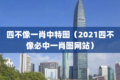 四不像一肖中特图（2021四不像必中一肖图网站）