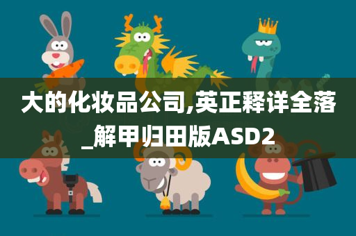 大的化妆品公司,英正释详全落_解甲归田版ASD2