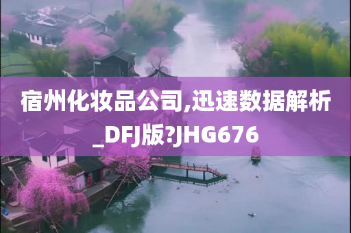 宿州化妆品公司,迅速数据解析_DFJ版?JHG676