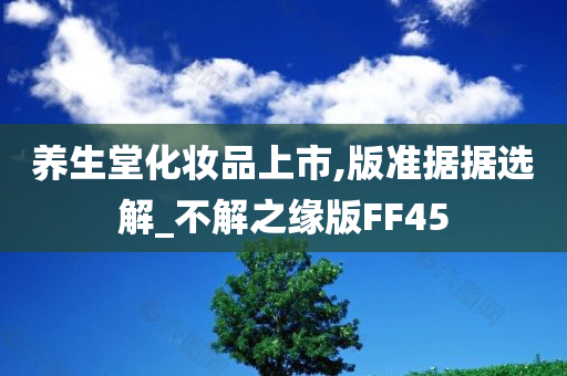 养生堂化妆品上市,版准据据选解_不解之缘版FF45