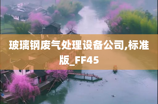 玻璃钢废气处理设备公司,标准版_FF45