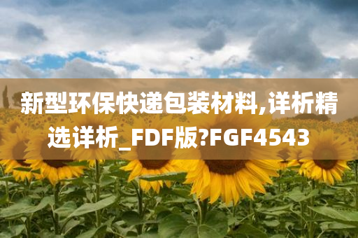 新型环保快递包装材料,详析精选详析_FDF版?FGF4543