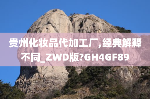 贵州化妆品代加工厂,经典解释不同_ZWD版?GH4GF89