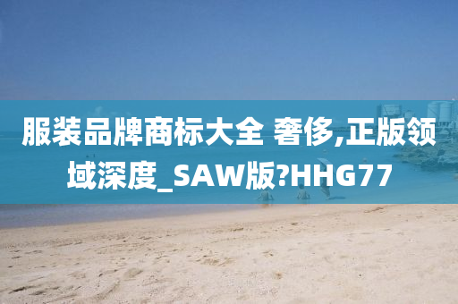 服装品牌商标大全 奢侈,正版领域深度_SAW版?HHG77