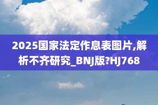 2025国家法定作息表图片,解析不齐研究_BNJ版?HJ768