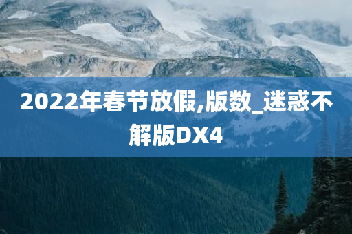 2022年春节放假,版数_迷惑不解版DX4